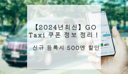 【2024년최신】GO Taxi 쿠폰 정보 정리！신규 등록시 500엔 할인