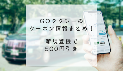 【2024年7月最新】GOタクシーのクーポン情報まとめ！新規登録で500円引き(※総額5,000円)